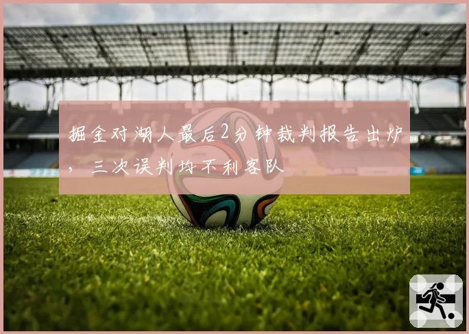 掘金对湖人最后2分钟裁判报告出炉，三次误判均不利客队