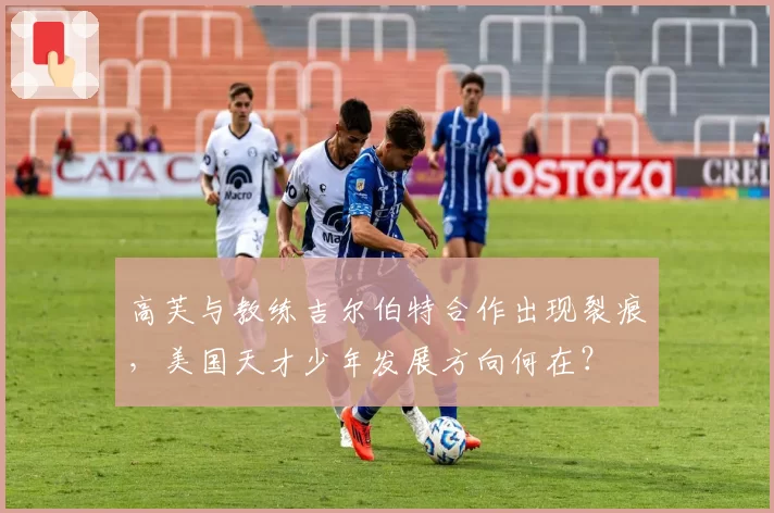 高芙与教练吉尔伯特合作出现裂痕,美国天才少年发展方向何在?