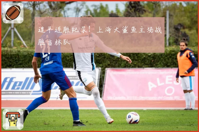 追平连胜纪录!上海大鲨鱼主场战胜吉林队