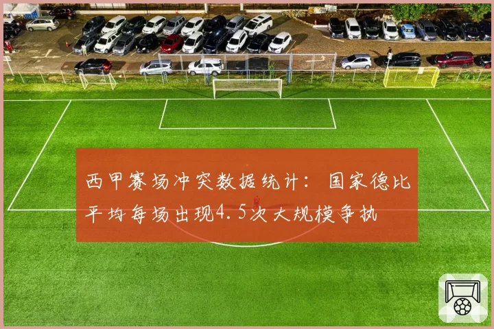 西甲赛场冲突数据统计：国家德比平均每场出现4.5次大规模争执