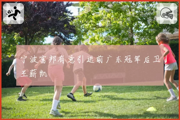 宁波富邦有意引进前广东冠军后卫王薪凯