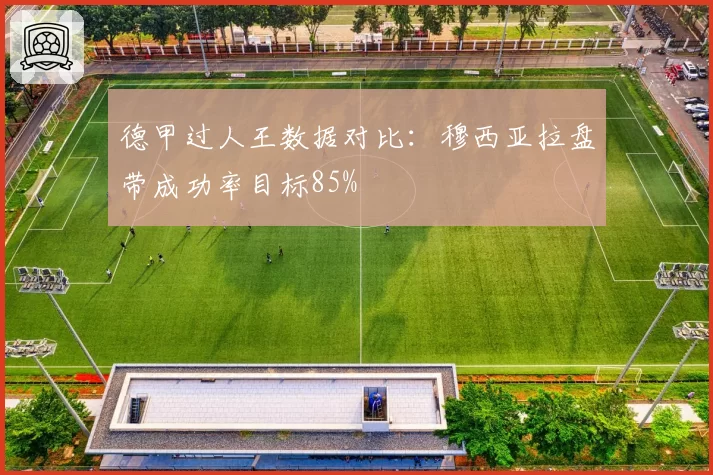 德甲过人王数据对比:穆西亚拉盘带成功率目标85%