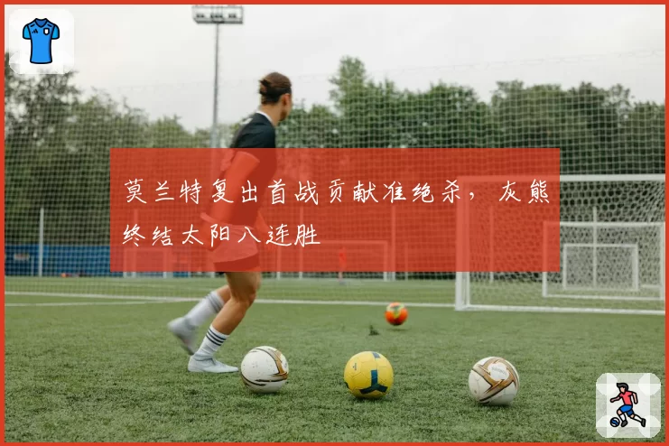 莫兰特复出首战贡献准绝杀,灰熊终结太阳八连胜