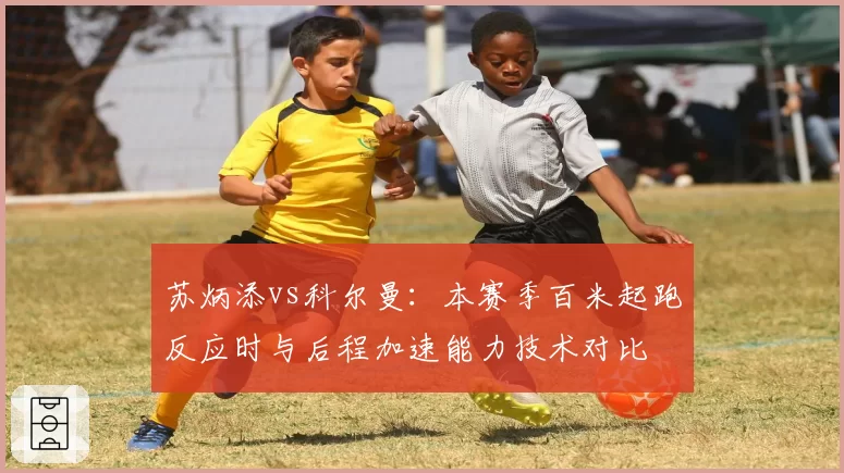 苏炳添vs科尔曼：本赛季百米起跑反应时与后程加速能力技术对比
