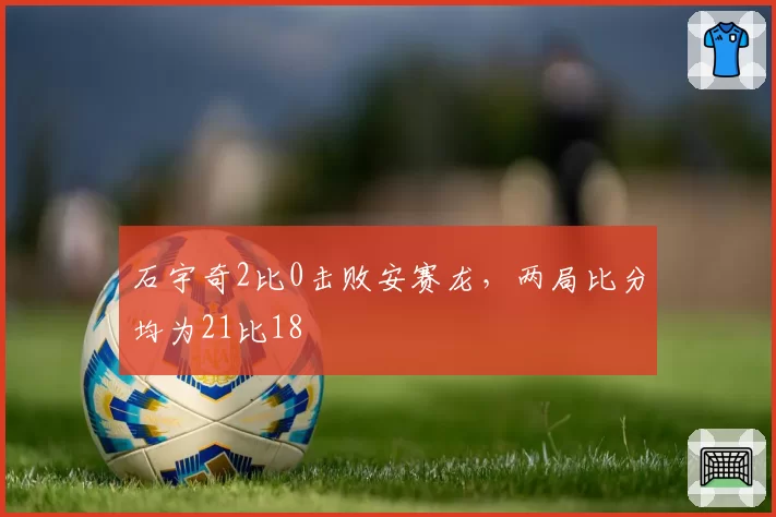 石宇奇2比0击败安赛龙，两局比分均为21比18