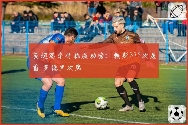 英超赛季对抗成功榜:赖斯375次居首 罗德里次席