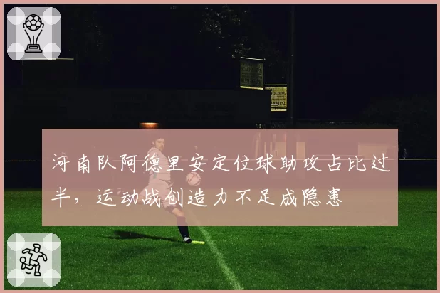 河南队阿德里安定位球助攻占比过半，运动战创造力不足成隐患