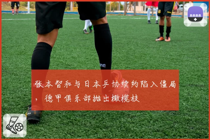 张本智和与日本乒协续约陷入僵局，德甲俱乐部抛出橄榄枝