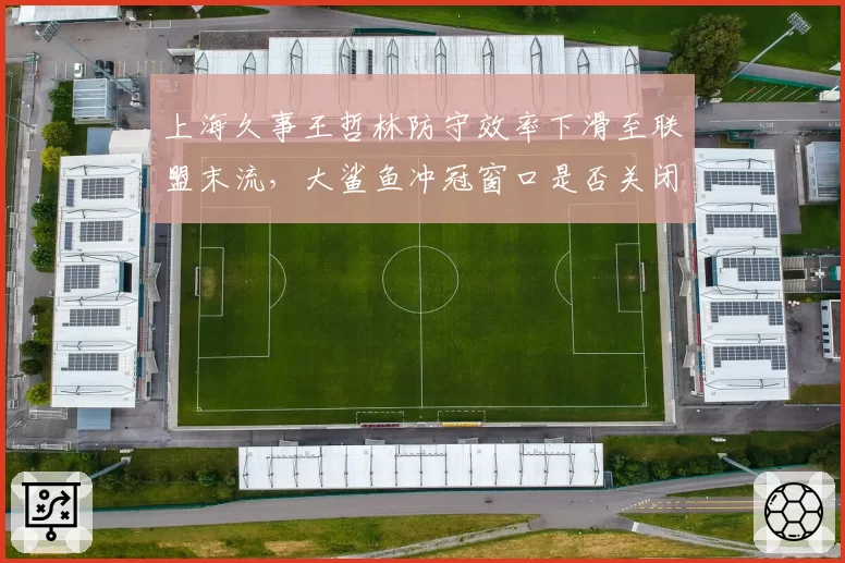 上海久事王哲林防守效率下滑至联盟末流,大鲨鱼冲冠窗口是否关闭?