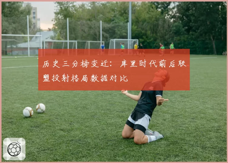 历史三分榜变迁:库里时代前后联盟投射格局数据对比