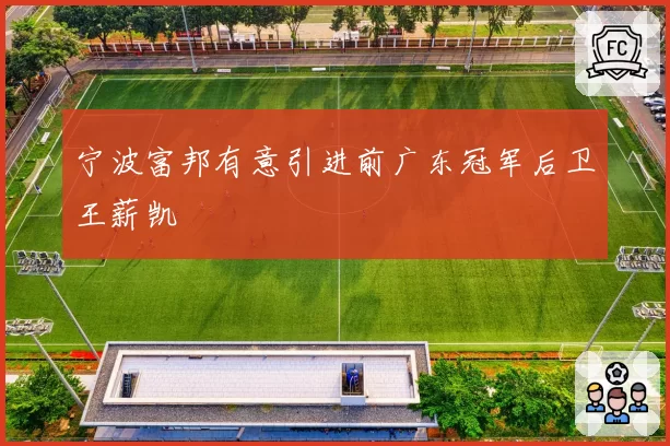 宁波富邦有意引进前广东冠军后卫王薪凯
