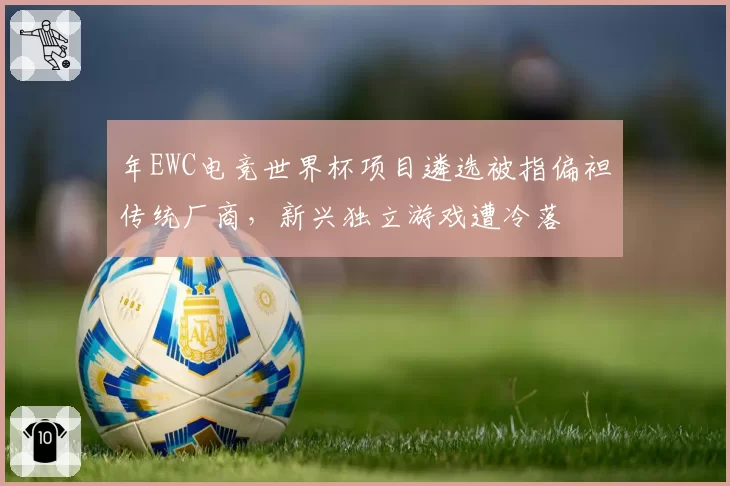 年EWC电竞世界杯项目遴选被指偏袒传统厂商,新兴独立游戏遭冷落