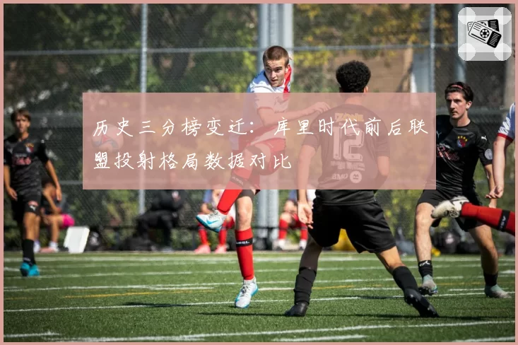 历史三分榜变迁:库里时代前后联盟投射格局数据对比