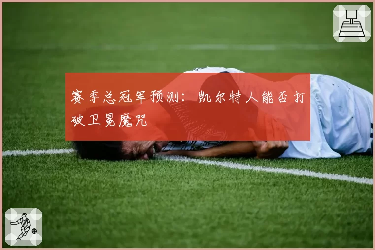 赛季总冠军预测:凯尔特人能否打破卫冕魔咒