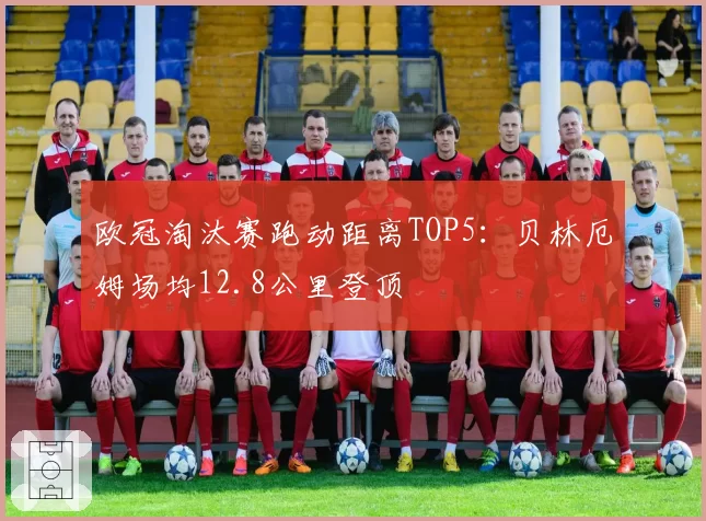欧冠淘汰赛跑动距离TOP5：贝林厄姆场均12.8公里登顶