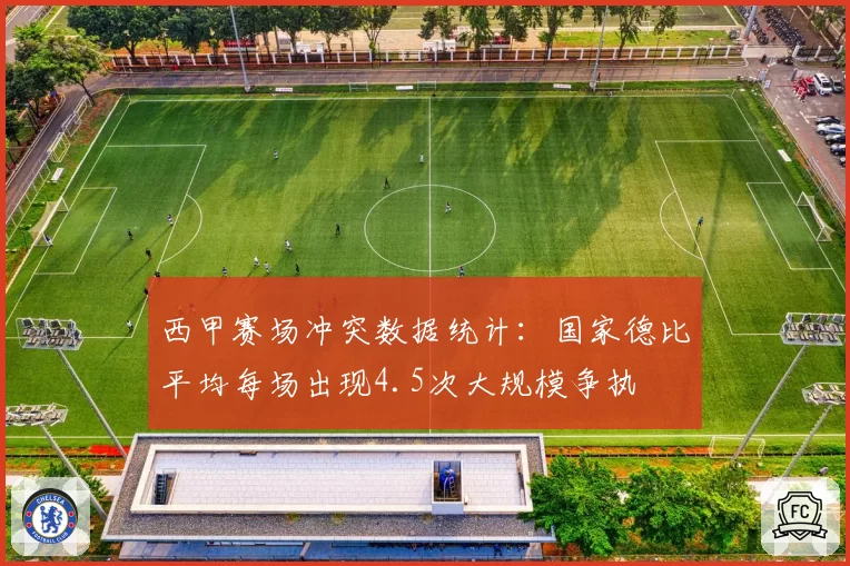 西甲赛场冲突数据统计：国家德比平均每场出现4.5次大规模争执