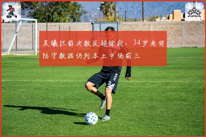 吴曦拦截次数反超徐新，34岁老将防守数据仍列本土中场前三