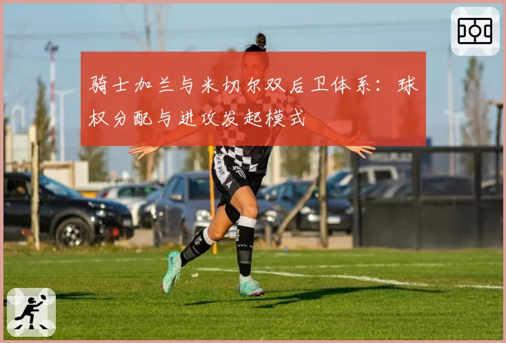 骑士加兰与米切尔双后卫体系:球权分配与进攻发起模式
