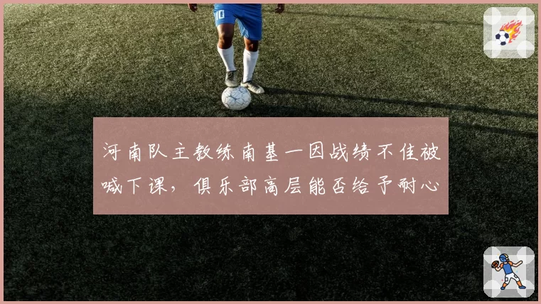 河南队主教练南基一因战绩不佳被喊下课，俱乐部高层能否给予耐心到赛季末？