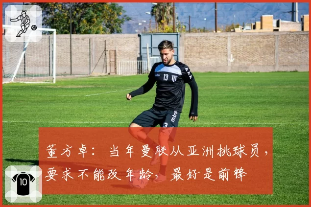 董方卓:当年曼联从亚洲挑球员,要求不能改年龄,最好是前锋