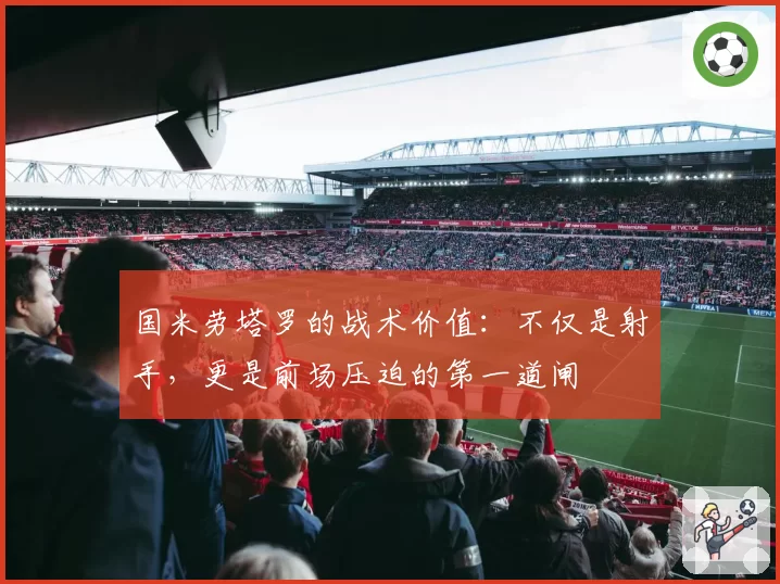 国米劳塔罗的战术价值:不仅是射手,更是前场压迫的第一道闸